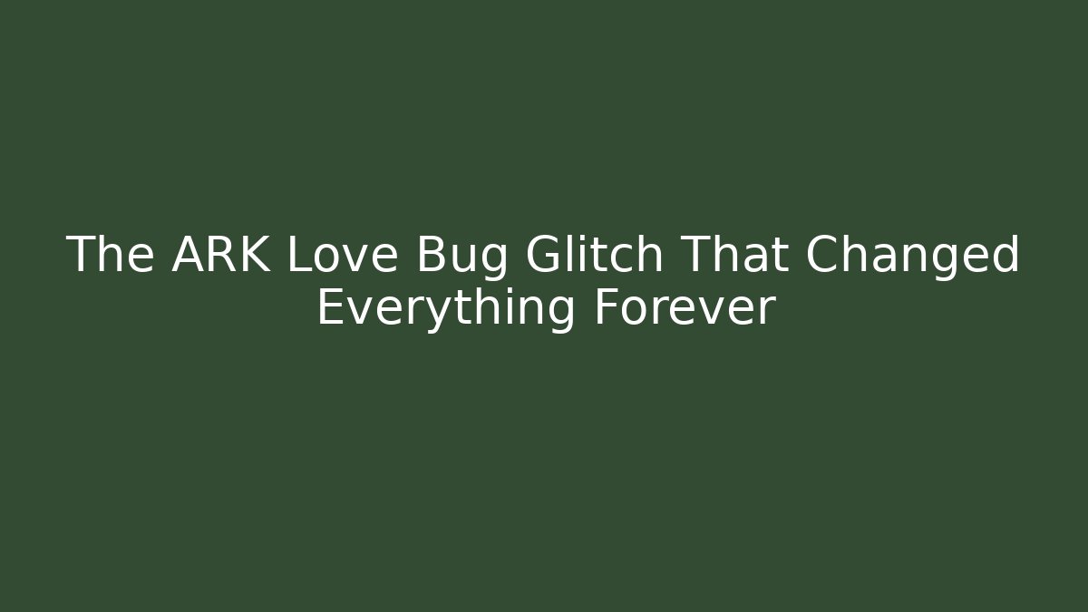 The ARK Love Bug Glitch That Changed Everything Forever