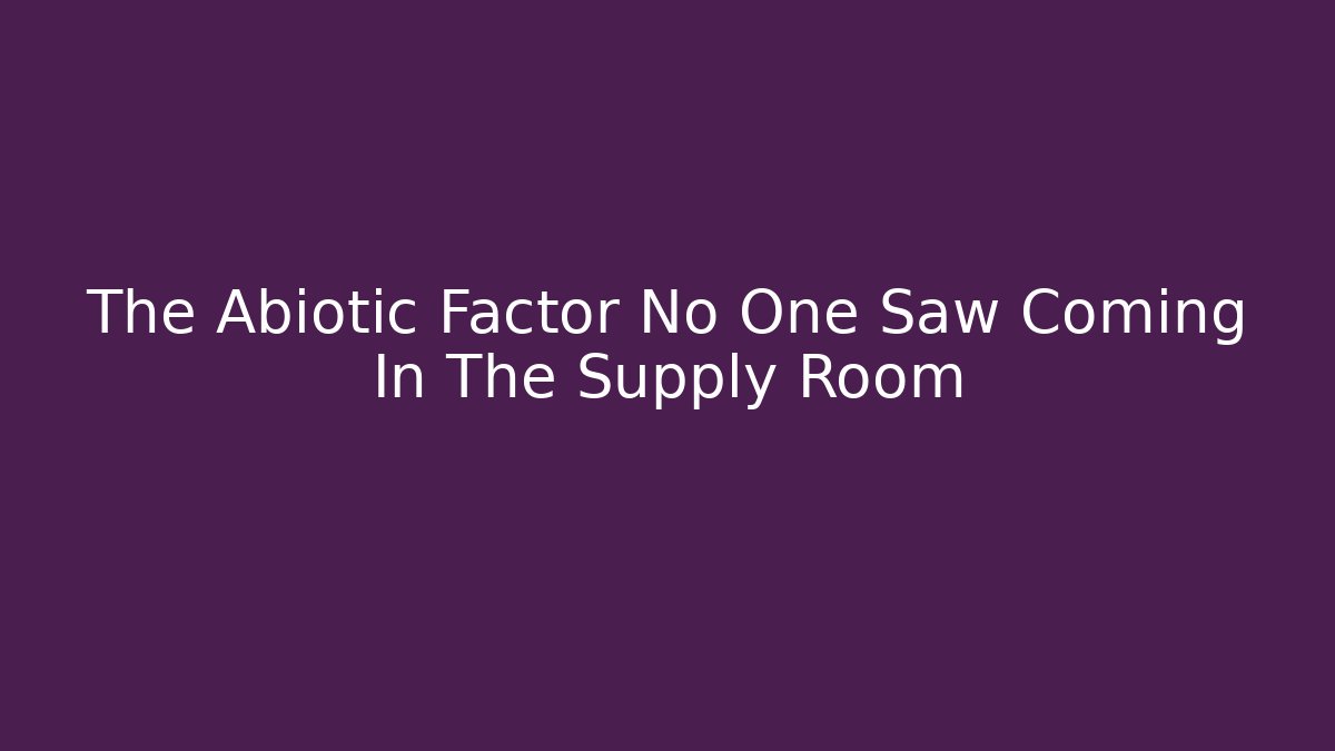 The Abiotic Factor No One Saw Coming In The Supply Room