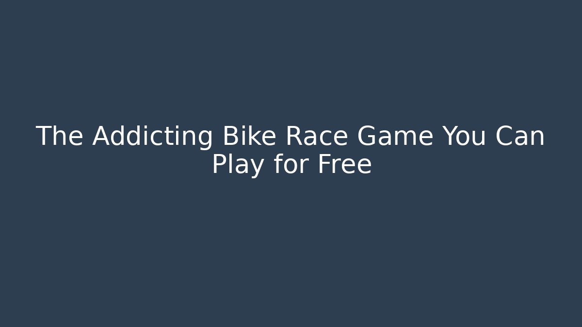 The Addicting Bike Race Game You Can Play for Free