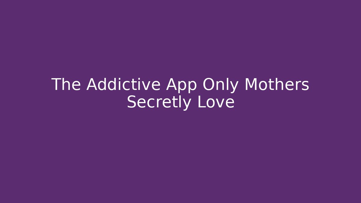 The Addictive App Only Mothers Secretly Love