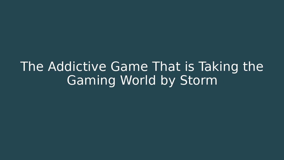 The Addictive Game That is Taking the Gaming World by Storm