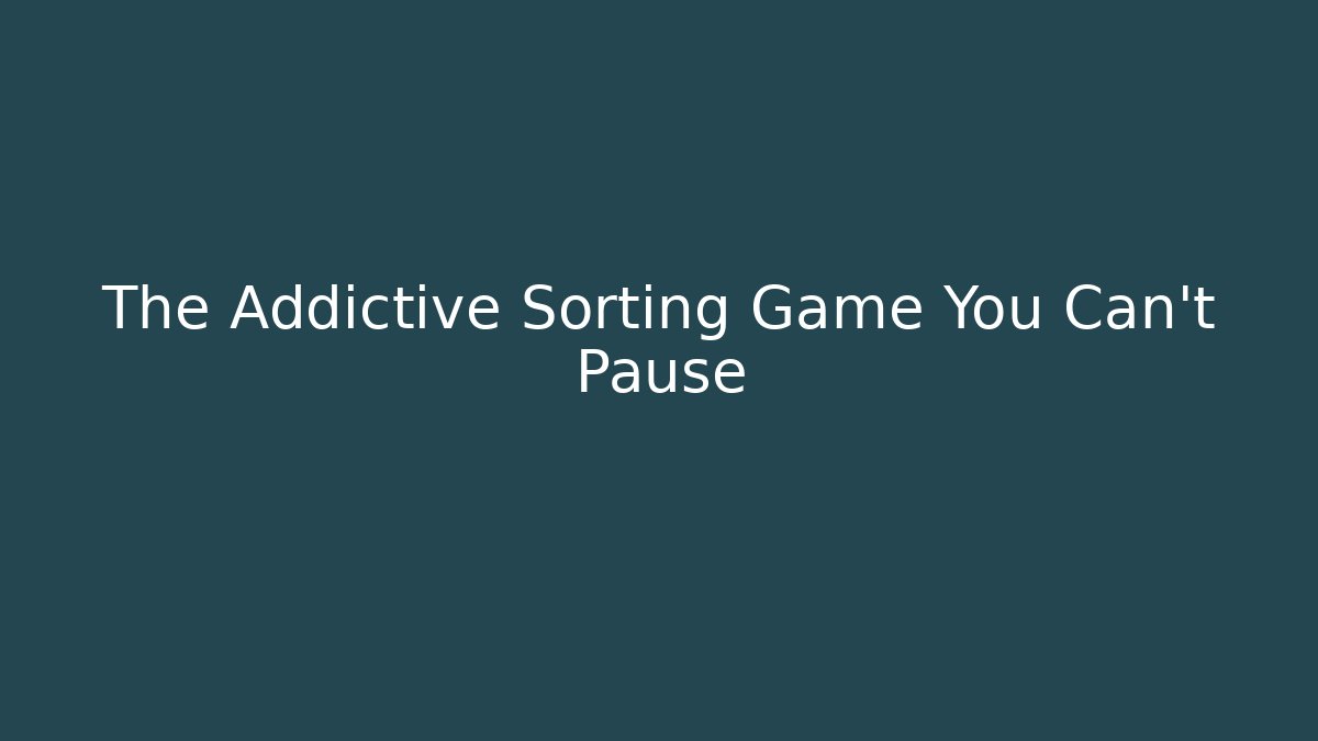 The Addictive Sorting Game You Can't Pause