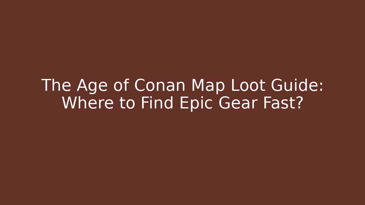 The Age of Conan Map Loot Guide: Where to Find Epic Gear Fast?
