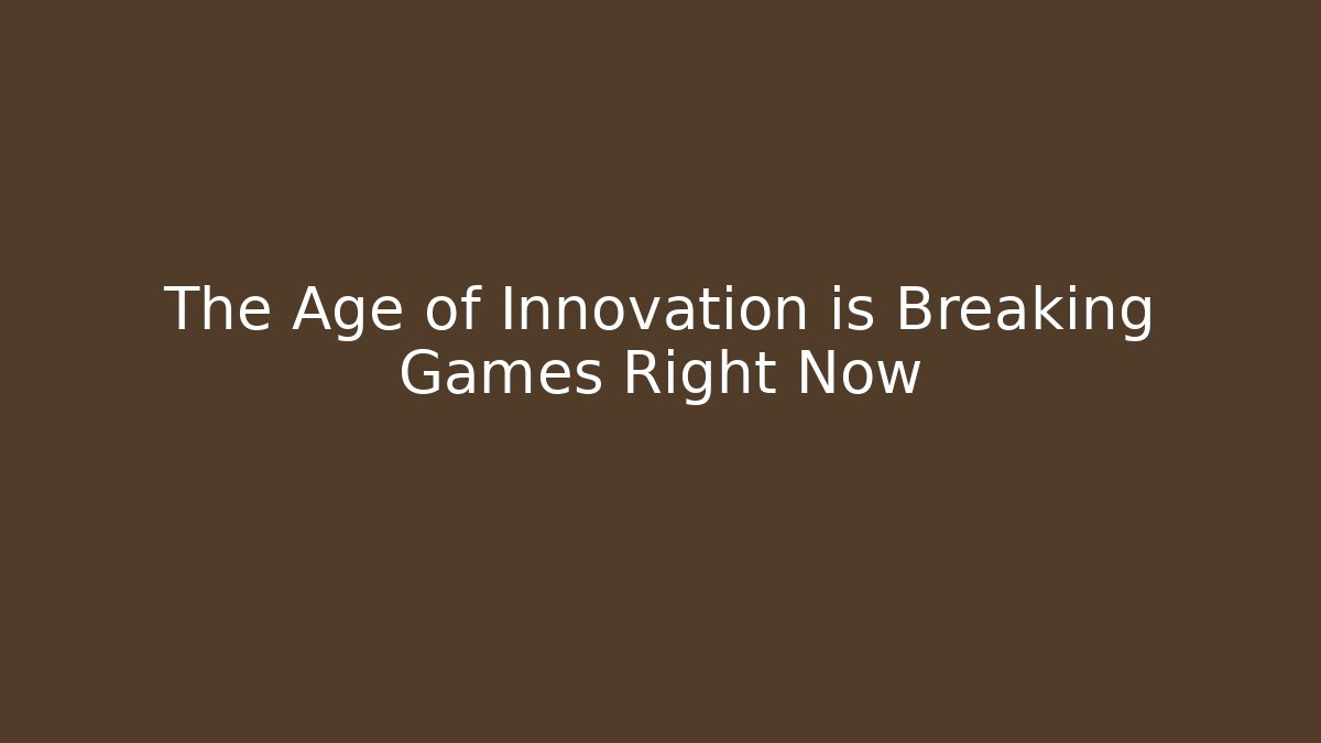 The Age of Innovation is Breaking Games Right Now