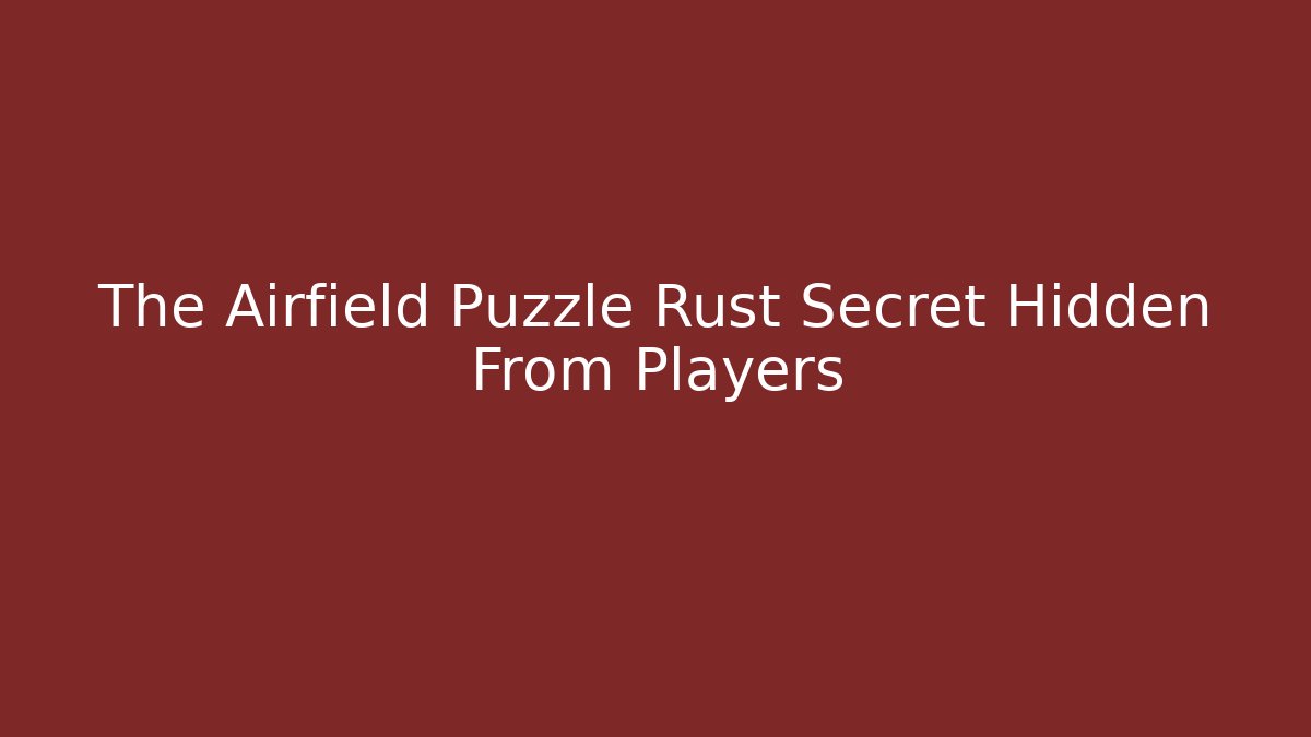 The Airfield Puzzle Rust Secret Hidden From Players