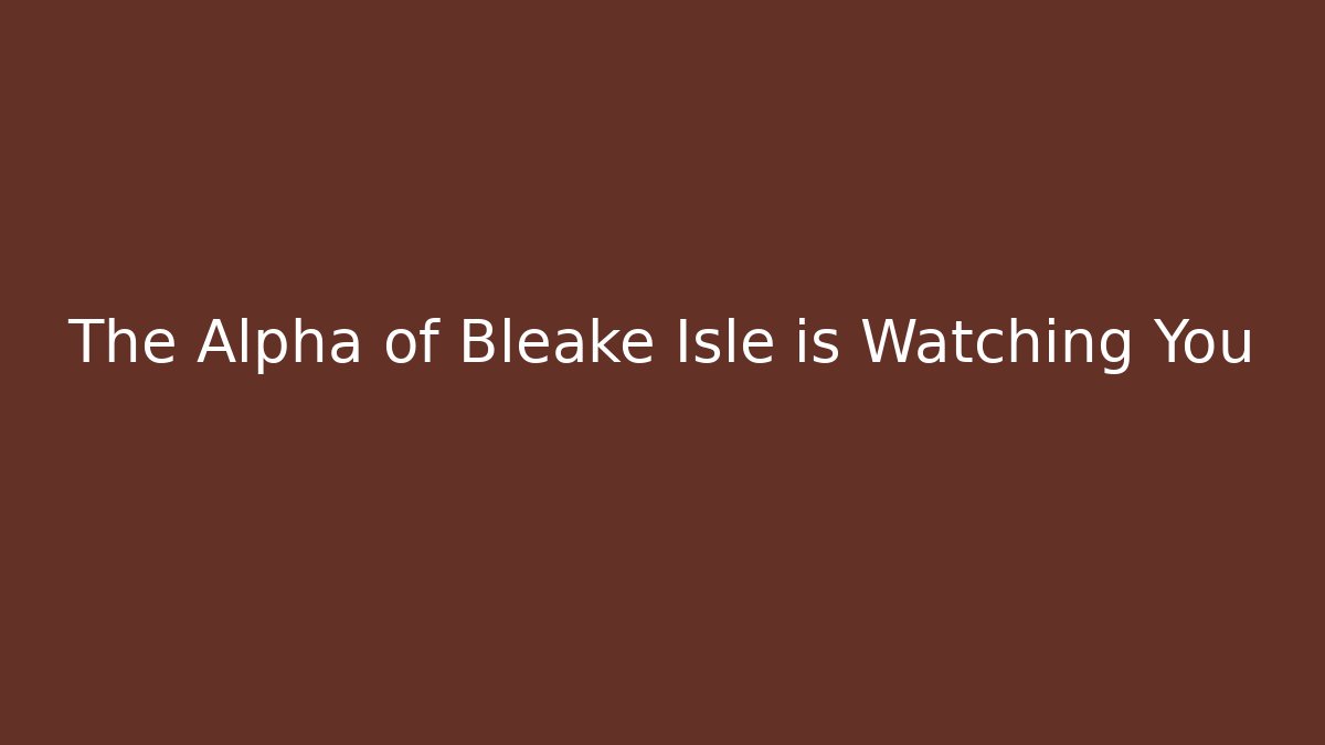 The Alpha of Bleake Isle is Watching You
