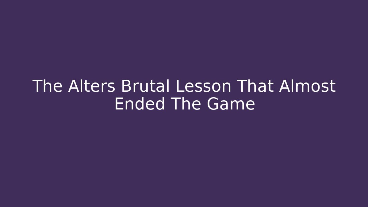 The Alters Brutal Lesson That Almost Ended The Game