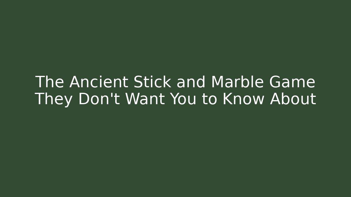 The Ancient Stick and Marble Game They Don't Want You to Know About
