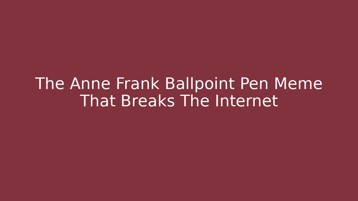 The Anne Frank Ballpoint Pen Meme That Breaks The Internet