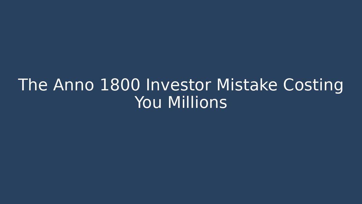 The Anno 1800 Investor Mistake Costing You Millions