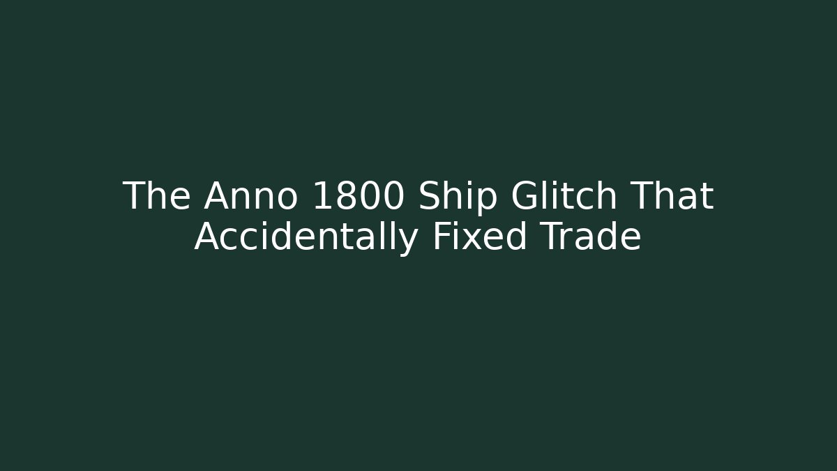 The Anno 1800 Ship Glitch That Accidentally Fixed Trade