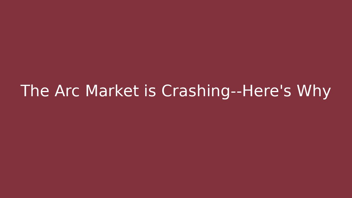 The Arc Market is Crashing—Here's Why