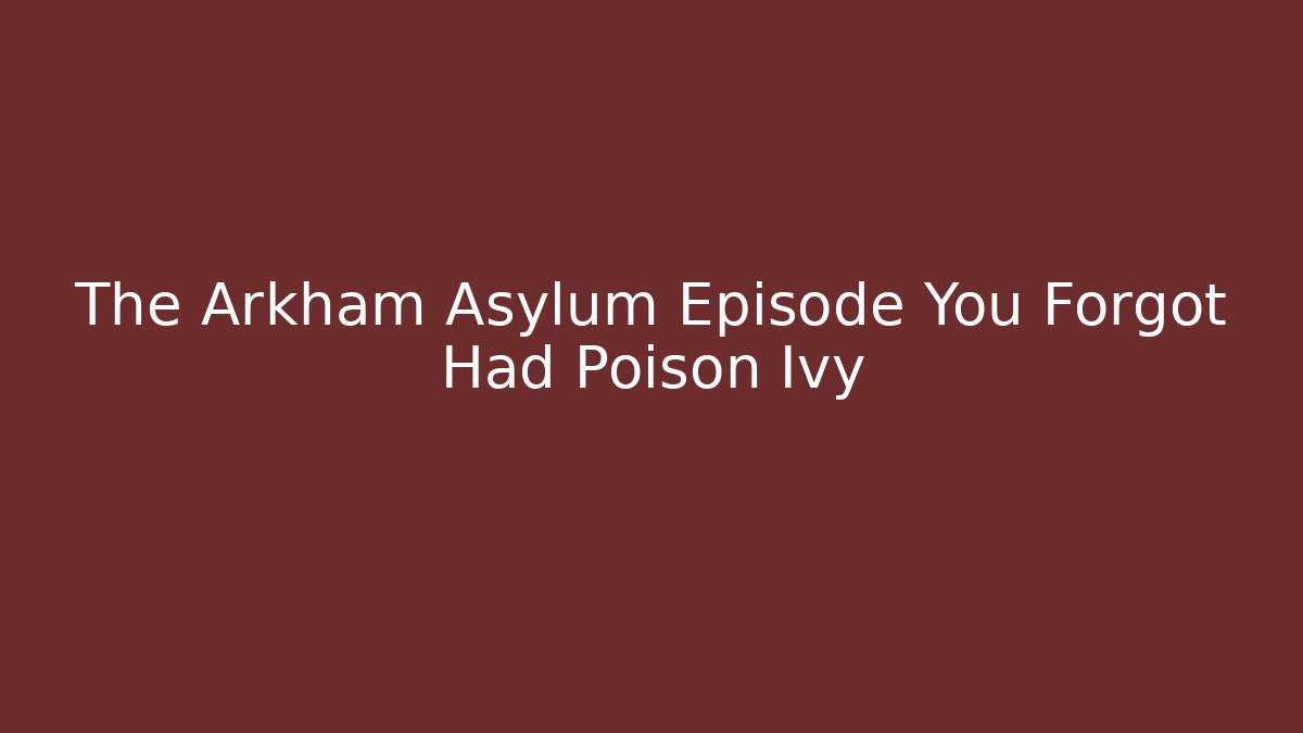 The Arkham Asylum Episode You Forgot Had Poison Ivy
