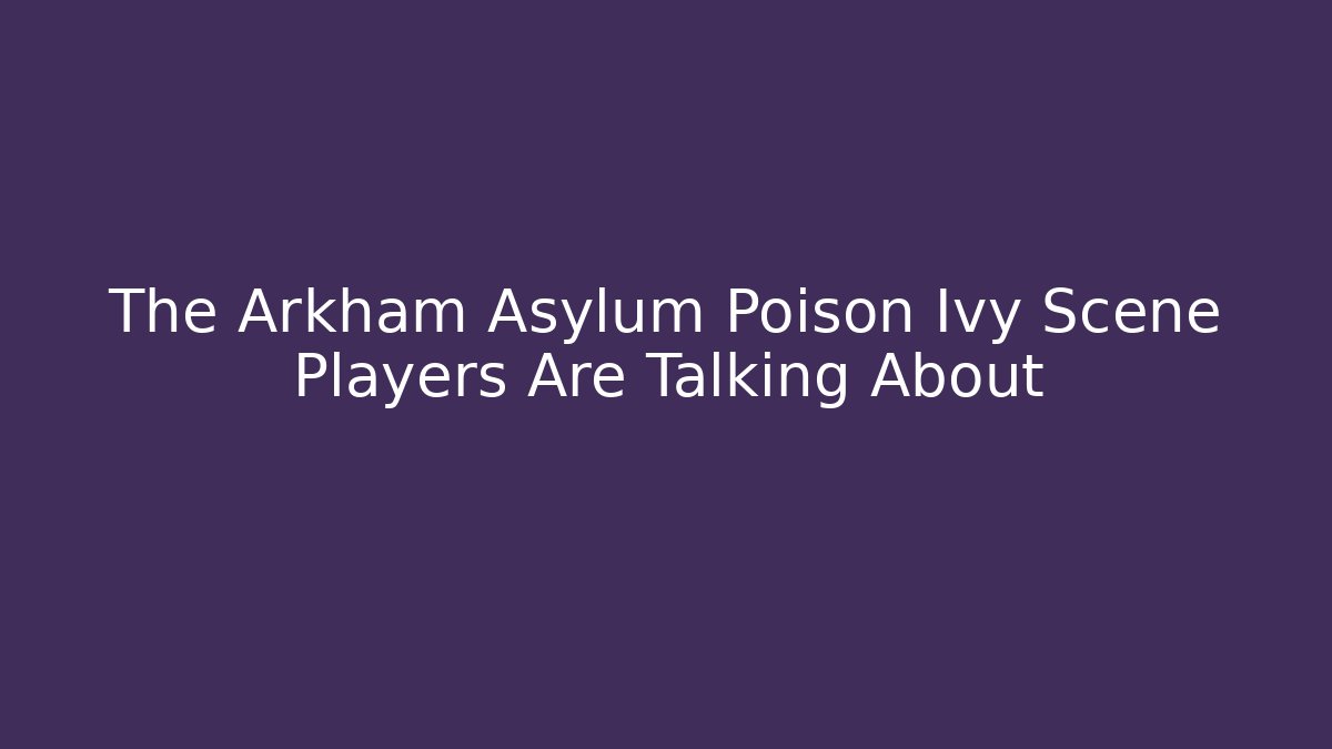 The Arkham Asylum Poison Ivy Scene Players Are Talking About