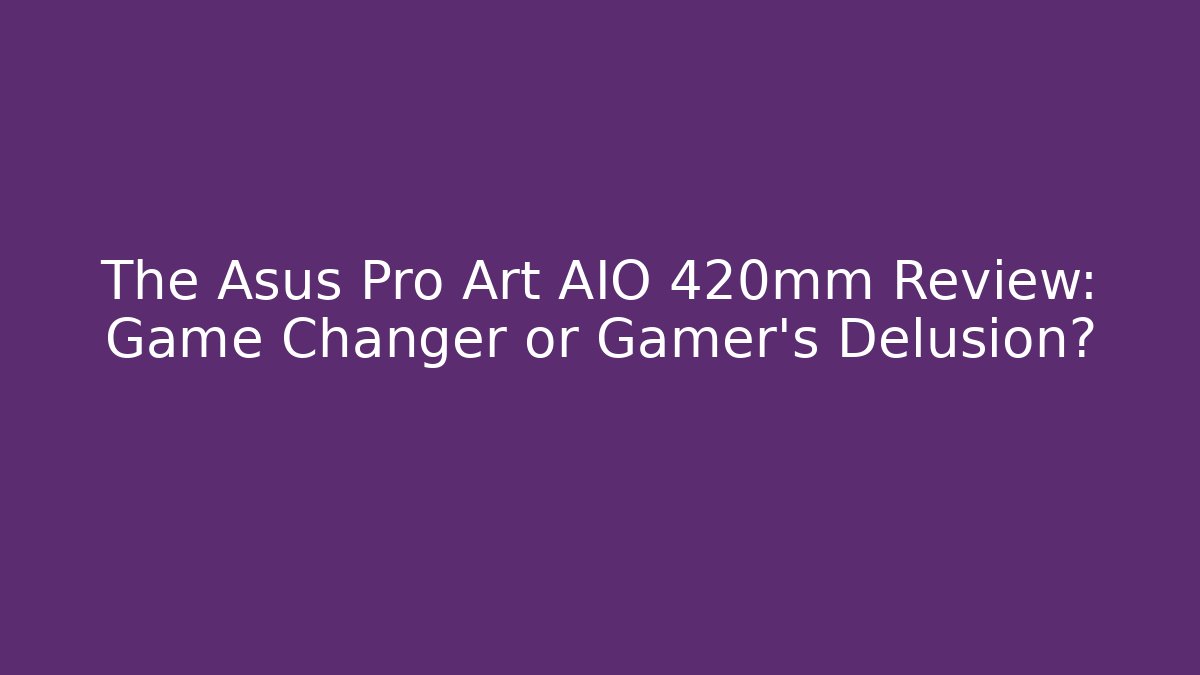 The Asus Pro Art AIO 420mm Review: Game Changer or Gamer’s Delusion?