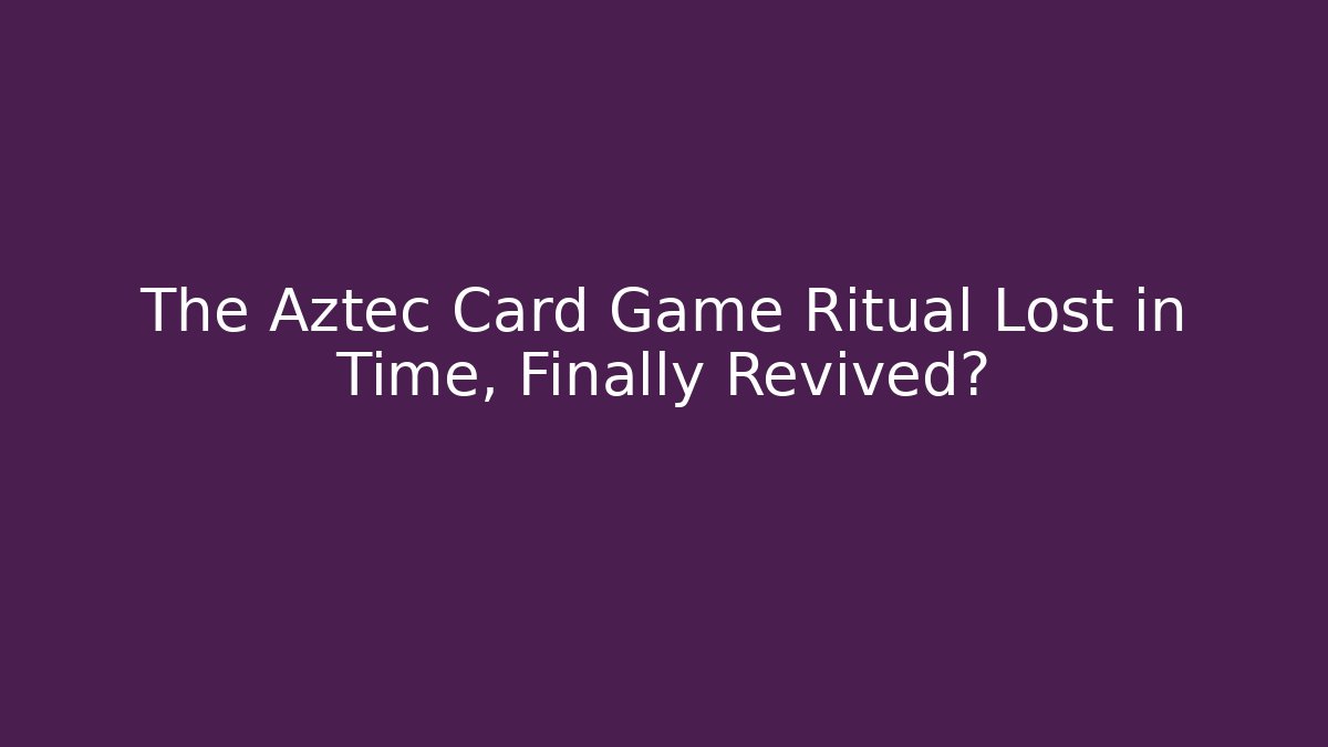 The Aztec Card Game Ritual Lost in Time, Finally Revived?