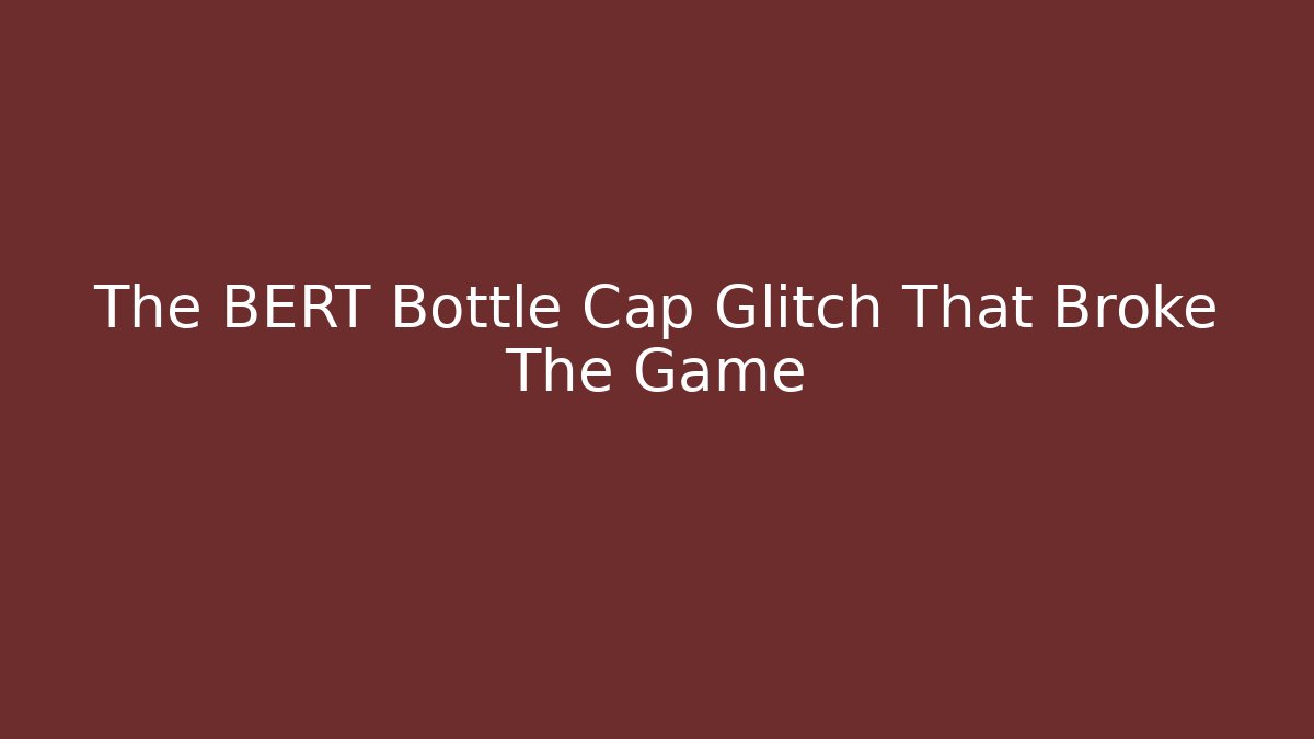 The BERT Bottle Cap Glitch That Broke The Game