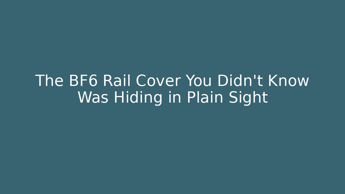 The BF6 Rail Cover You Didn't Know Was Hiding in Plain Sight