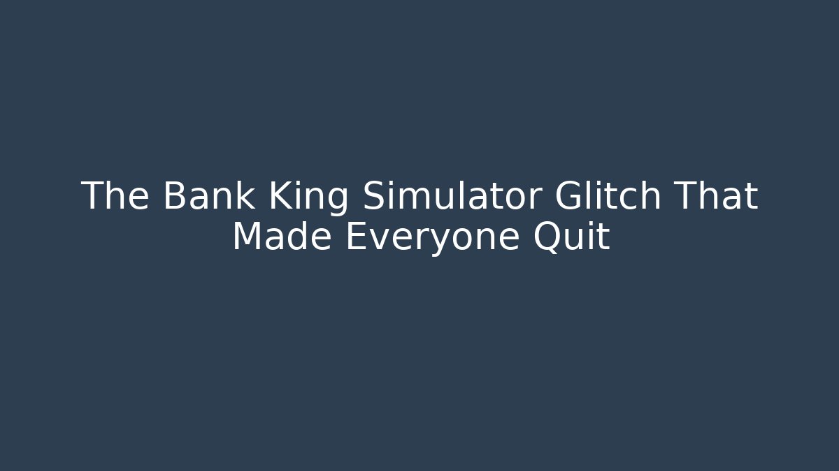 The Bank King Simulator Glitch That Made Everyone Quit