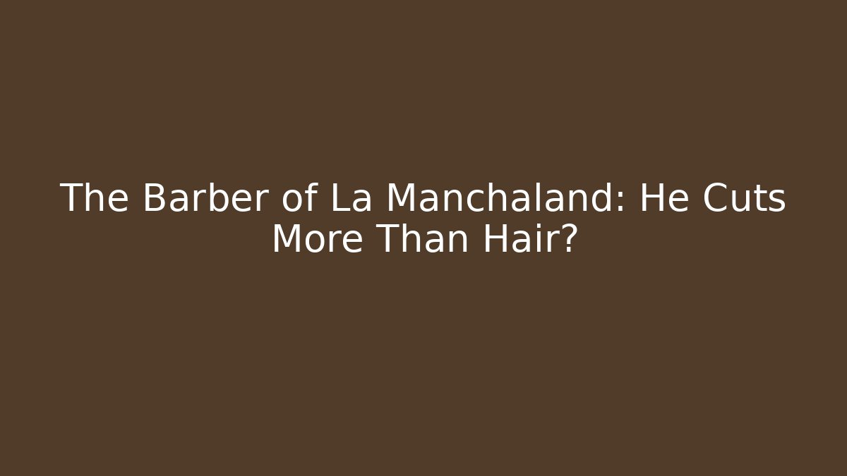 The Barber of La Manchaland: He Cuts More Than Hair?
