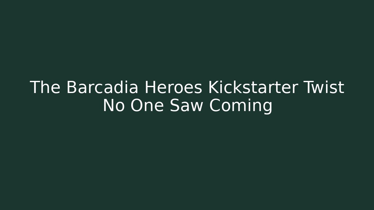 The Barcadia Heroes Kickstarter Twist No One Saw Coming