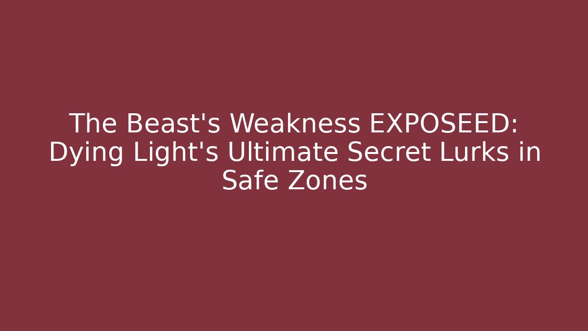 The Beast's Weakness EXPOSEED: Dying Light's Ultimate Secret Lurks in Safe Zones