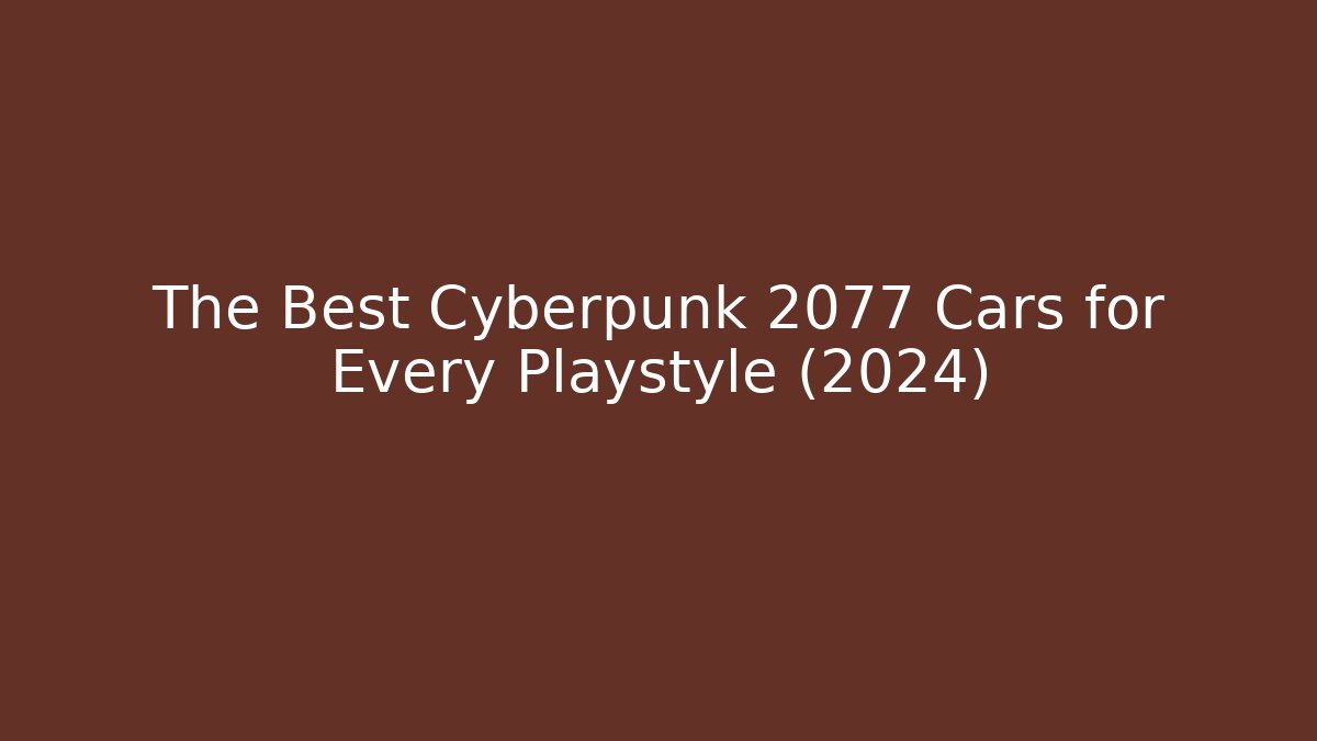 The Best Cyberpunk 2077 Cars for Every Playstyle (2024)