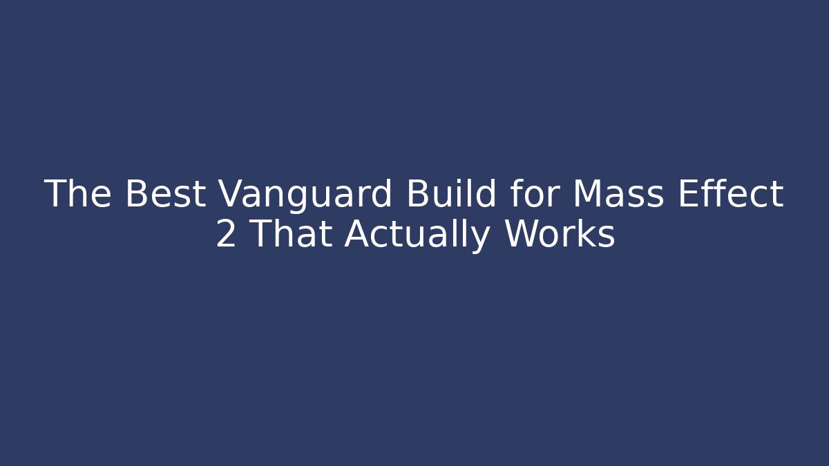 The Best Vanguard Build for Mass Effect 2 That Actually Works