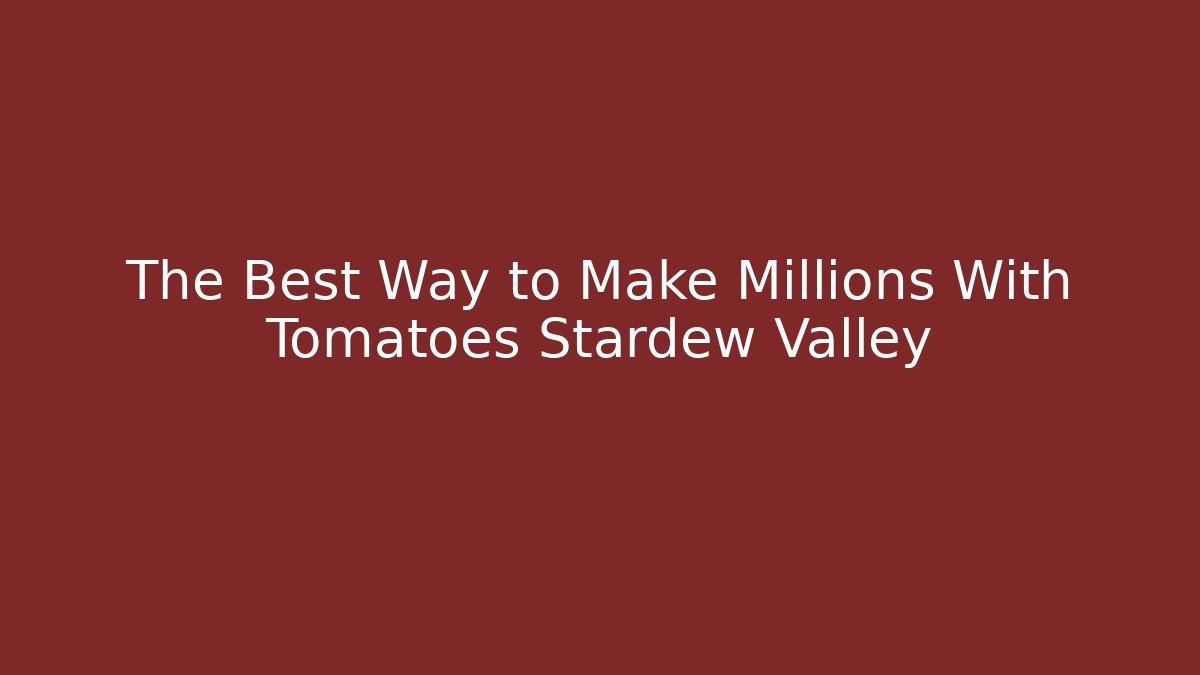 The Best Way to Make Millions With Tomatoes Stardew Valley
