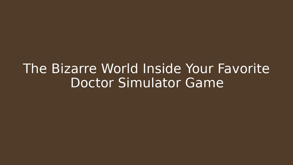 The Bizarre World Inside Your Favorite Doctor Simulator Game - Buddy Program