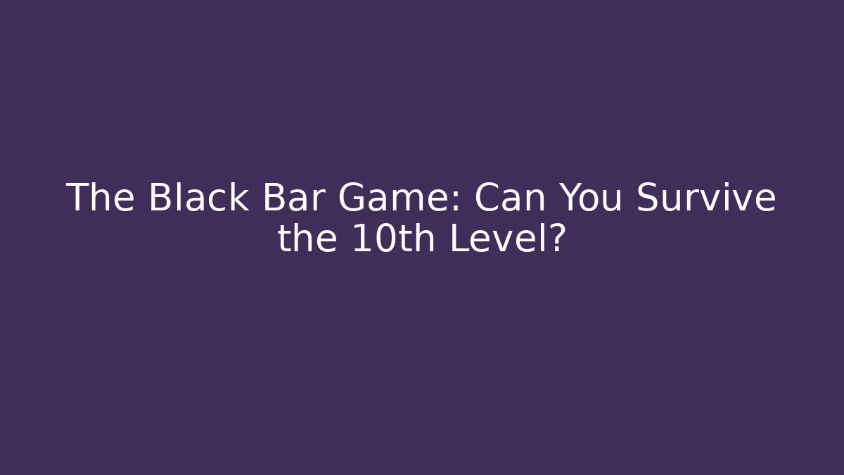 The Black Bar Game: Can You Survive the 10th Level?