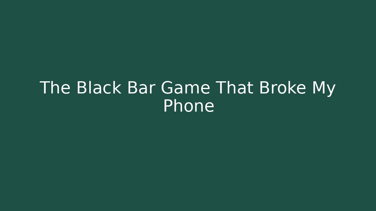 The Black Bar Game That Broke My Phone