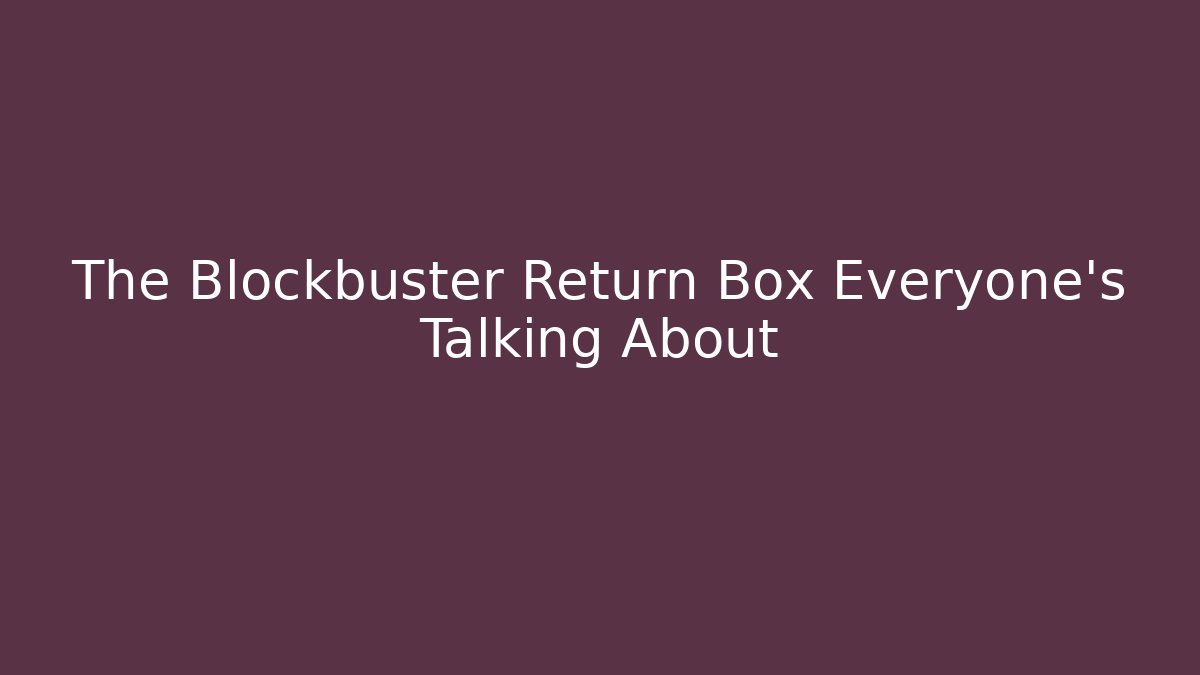 The Blockbuster Return Box Everyone’s Talking About