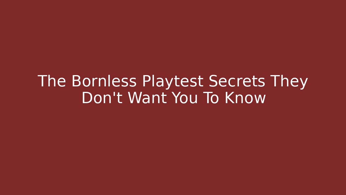 The Bornless Playtest Secrets They Don't Want You To Know