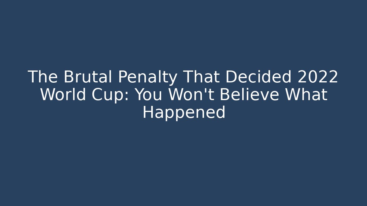 The Brutal Penalty That Decided 2022 World Cup: You Won't Believe What Happened