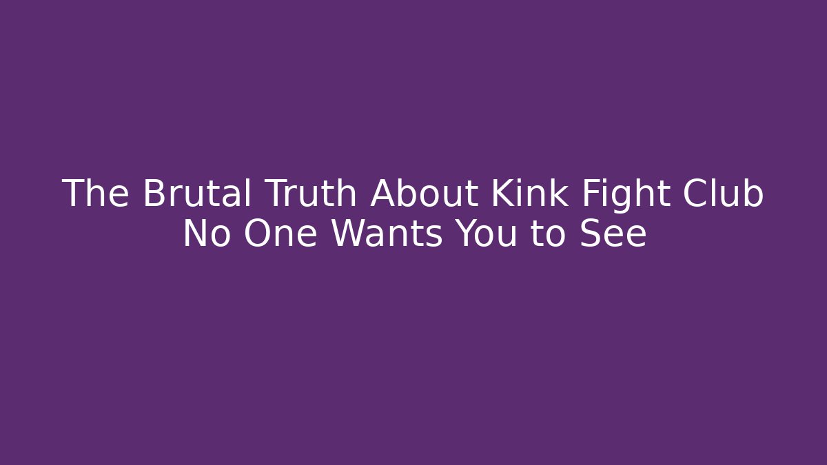 The Brutal Truth About Kink Fight Club No One Wants You to See