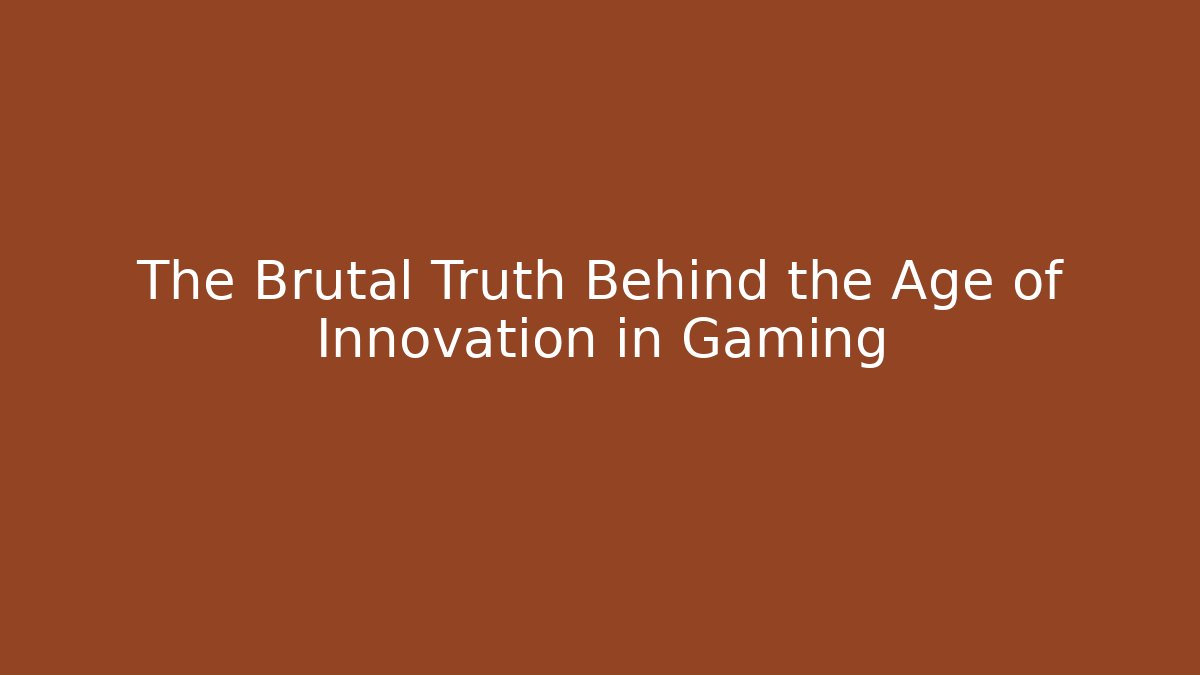 The Brutal Truth Behind the Age of Innovation in Gaming