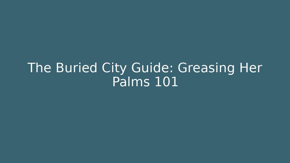 The Buried City Guide: Greasing Her Palms 101