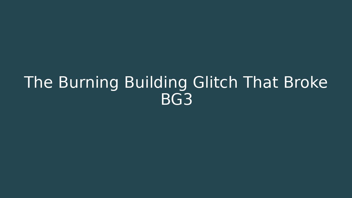 The Burning Building Glitch That Broke BG3