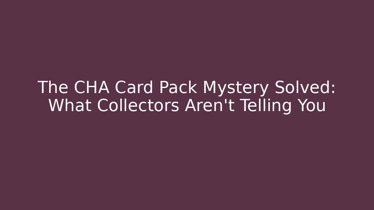 The CHA Card Pack Mystery Solved: What Collectors Aren't Telling You