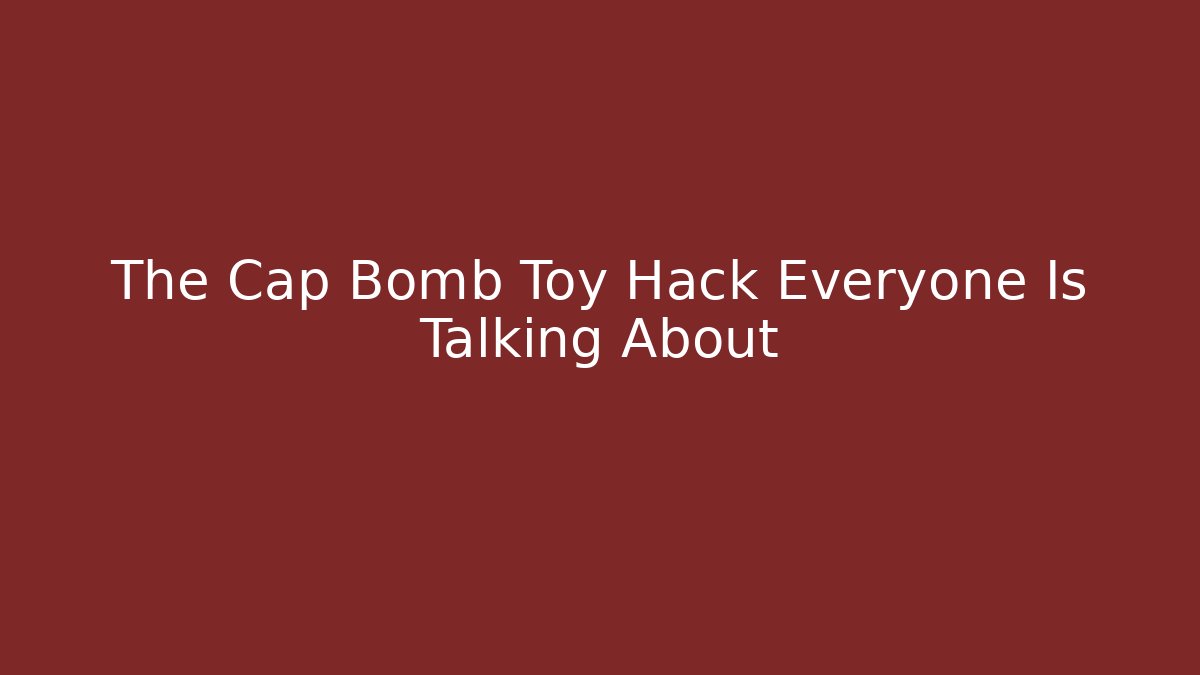The Cap Bomb Toy Hack Everyone Is Talking About - Buddy Program