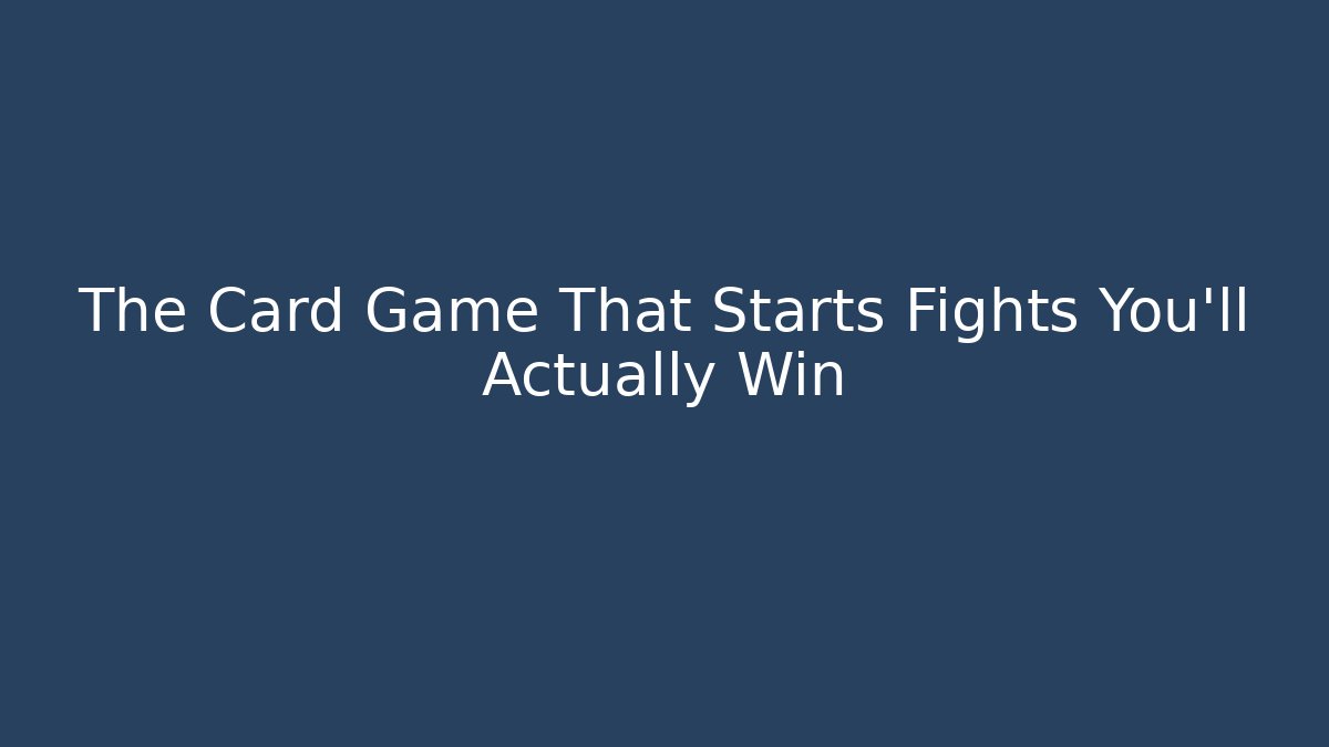 The Card Game That Starts Fights You'll Actually Win