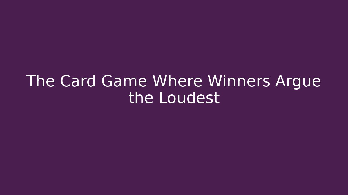 The Card Game Where Winners Argue the Loudest