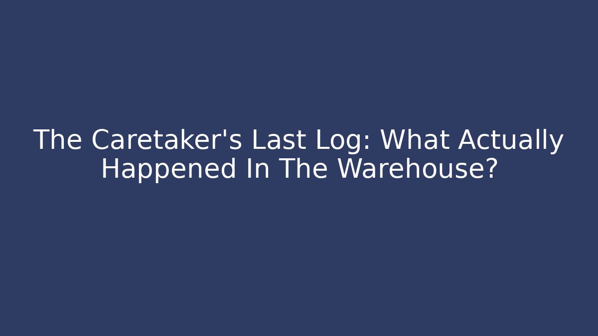 The Caretaker's Last Log: What Actually Happened In The Warehouse?