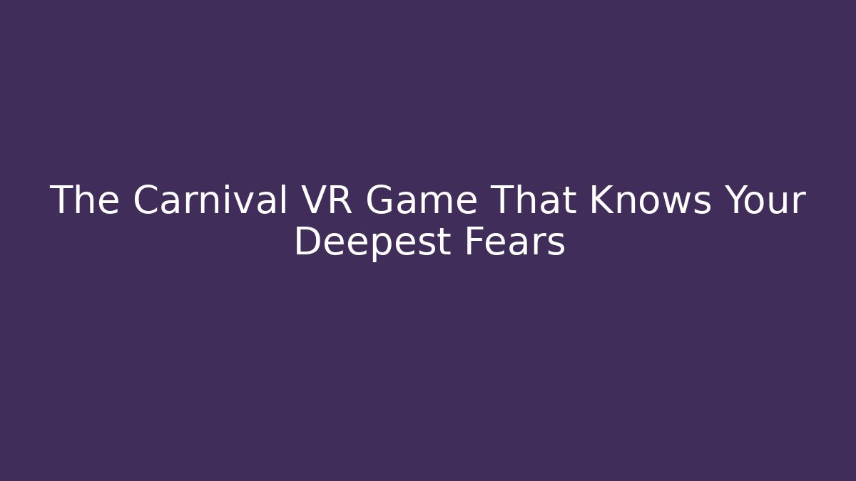 The Carnival VR Game That Knows Your Deepest Fears