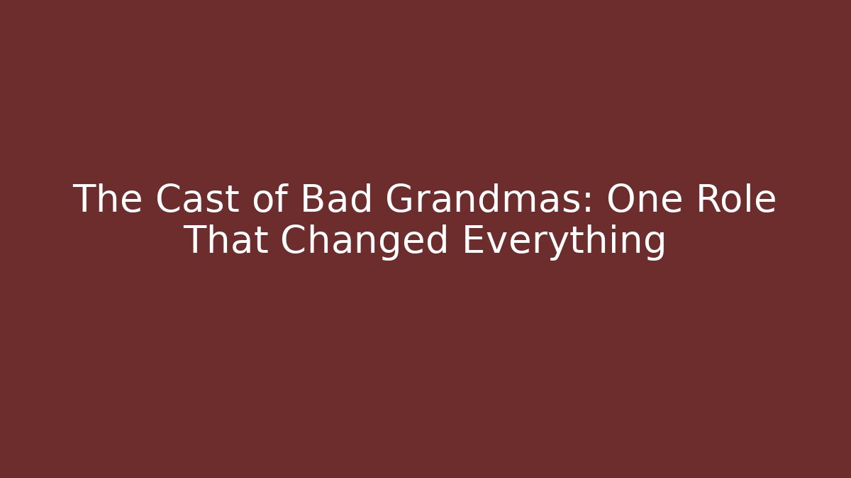 The Cast of Bad Grandmas: One Role That Changed Everything