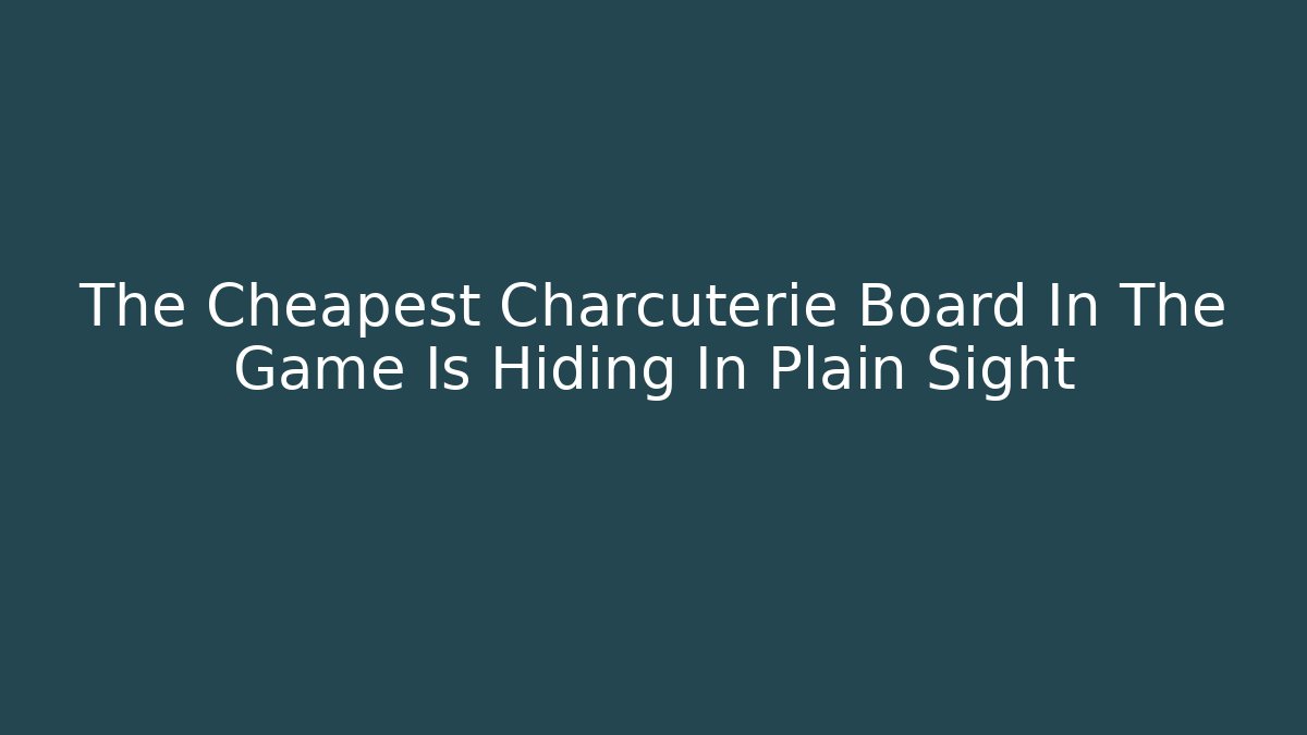 The Cheapest Charcuterie Board In The Game Is Hiding In Plain Sight
