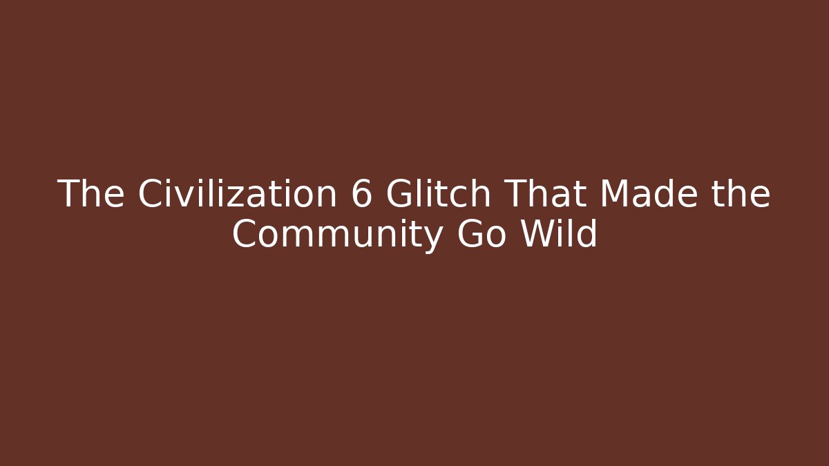 The Civilization 6 Glitch That Made the Community Go Wild