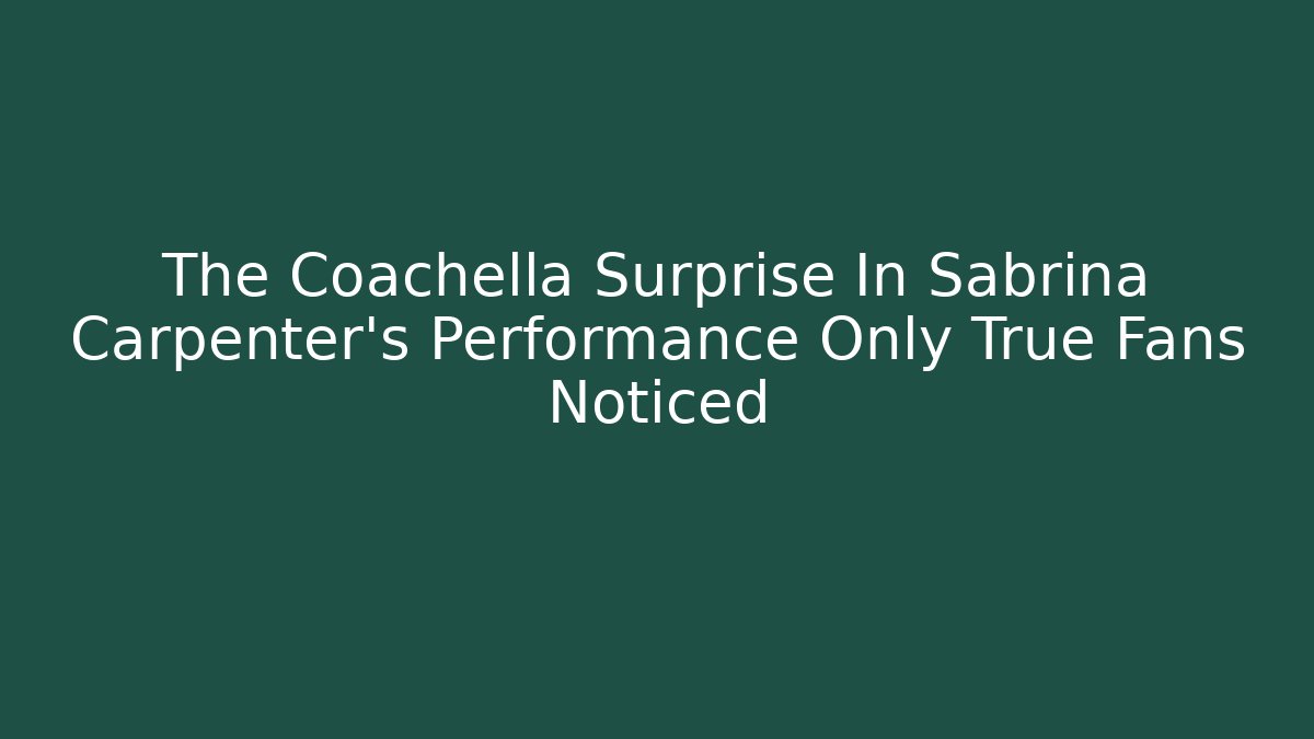 The Coachella Surprise In Sabrina Carpenter's Performance Only True Fans Noticed