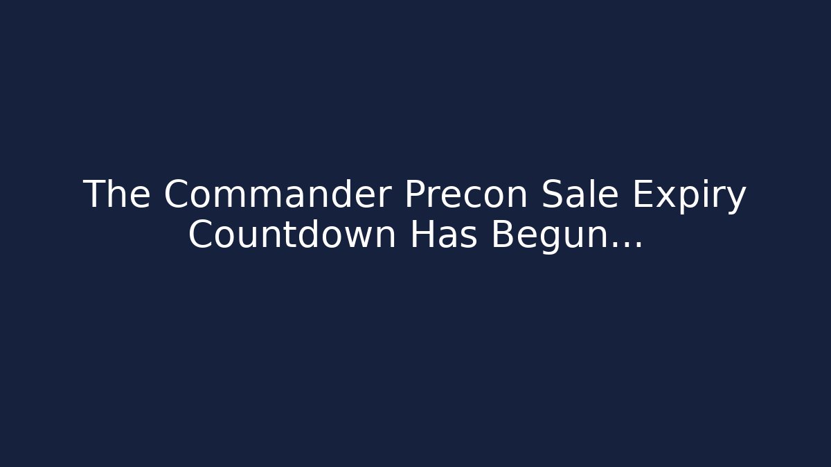 The Commander Precon Sale Expiry Countdown Has Begun...